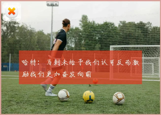 哈特：马刺未给予我们认可反而激励我们更加奋发向前