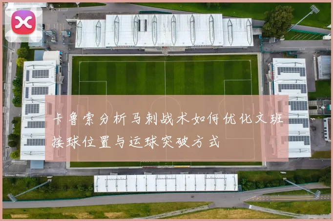 卡鲁索分析马刺战术如何优化文班接球位置与运球突破方式