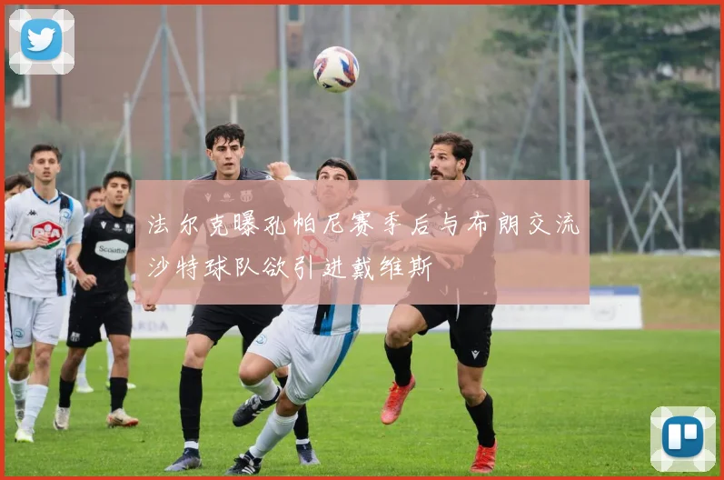 法尔克曝孔帕尼赛季后与布朗交流沙特球队欲引进戴维斯