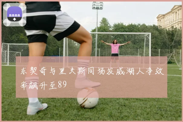 东契奇与里夫斯同场发威湖人净效率飙升至89