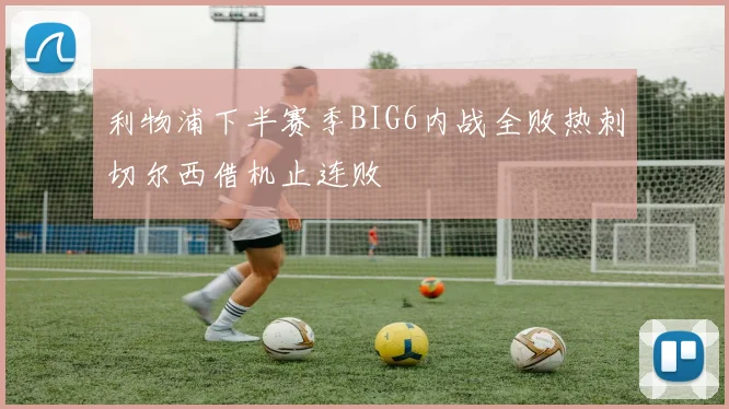 利物浦下半赛季BIG6内战全败热刺切尔西借机止连败