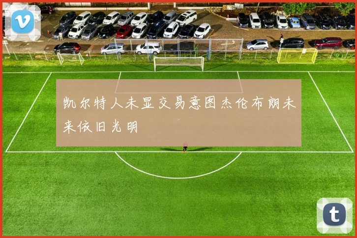 凯尔特人未显交易意图杰伦布朗未来依旧光明