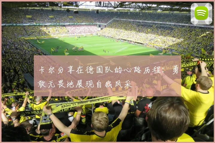 卡尔分享在德国队的心路历程：勇敢无畏地展现自我风采