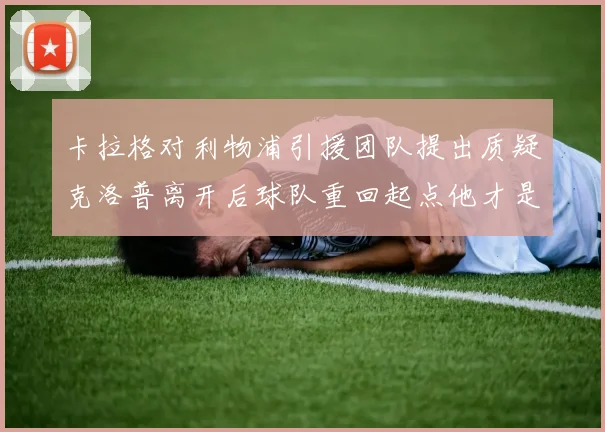 卡拉格对利物浦引援团队提出质疑克洛普离开后球队重回起点他才是真正的明星