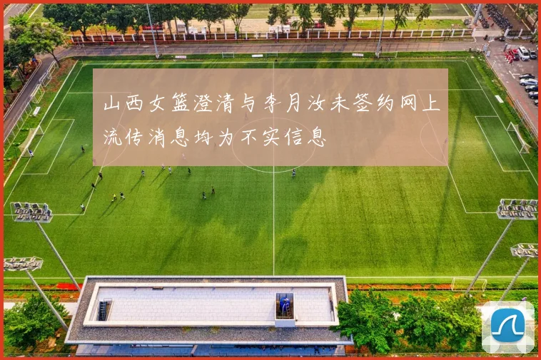 山西女篮澄清与李月汝未签约网上流传消息均为不实信息