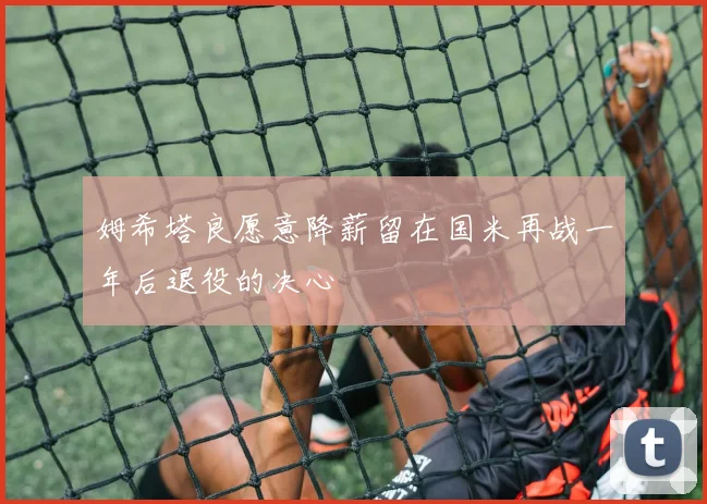 姆希塔良愿意降薪留在国米再战一年后退役的决心